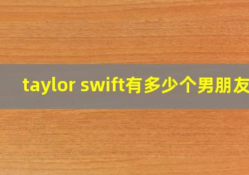 taylor swift有多少个男朋友